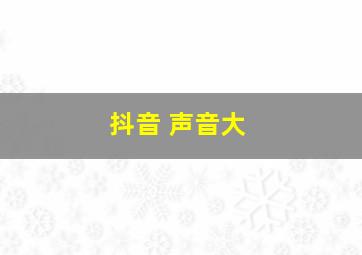 抖音 声音大